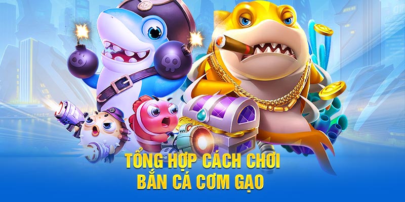 Tổng hợp cách chơi bắn cá cơm gạo