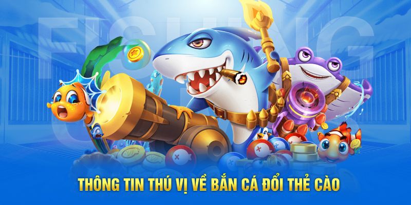 Thông tin thú vị về bắn cá đổi thẻ cào