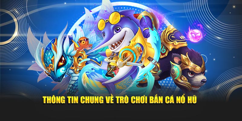 Thông tin chung về trò chơi bắn cá nổ hũ