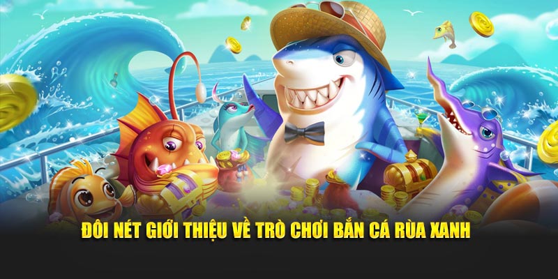 Đôi nét giới thiệu về trò chơi bắn cá Rùa Xanh