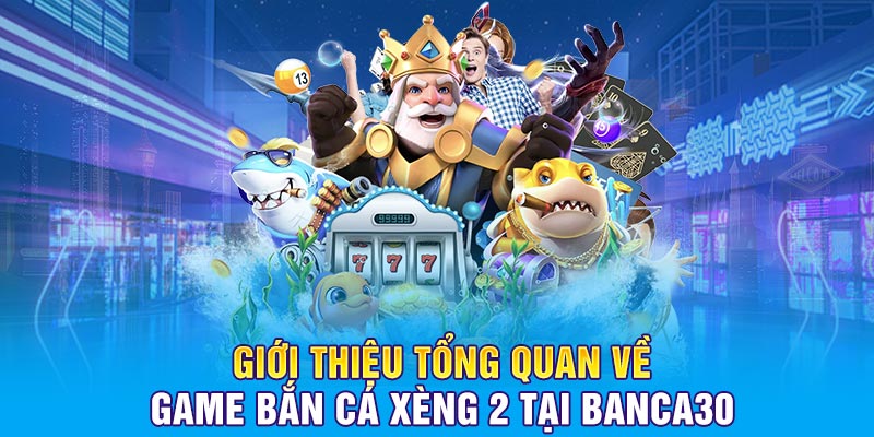Giới thiệu tổng quan về game bắn cá Xèng 2 tại Banca30