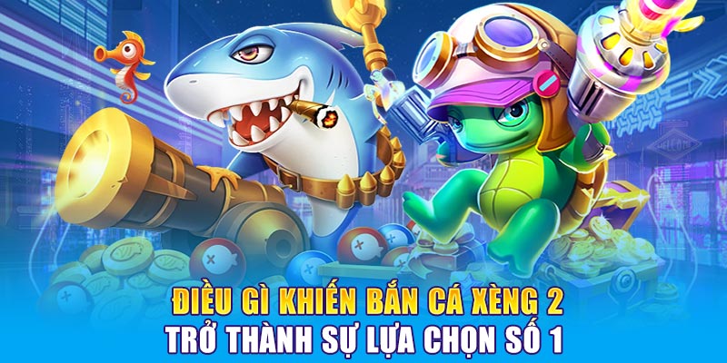 Điều gì khiến bắn cá Xèng 2 trở thành sự lựa chọn số 1