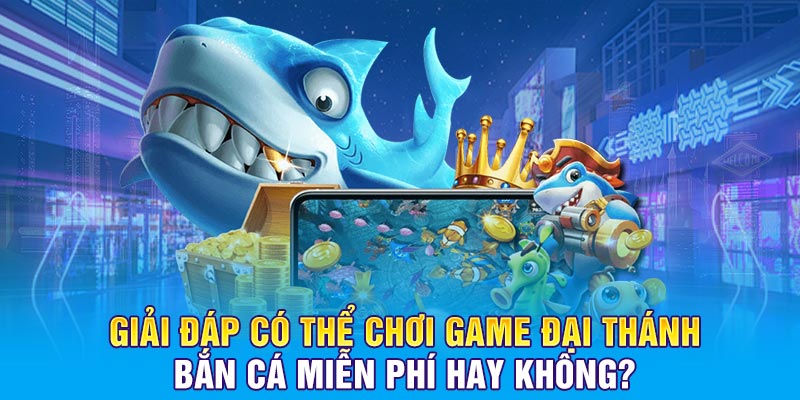 Giải đáp có thể chơi game Đại Thánh Bắn Cá miễn phí hay không?