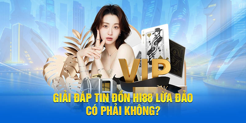 Giải đáp tin đồn Hi88 lừa đảo có phải không?