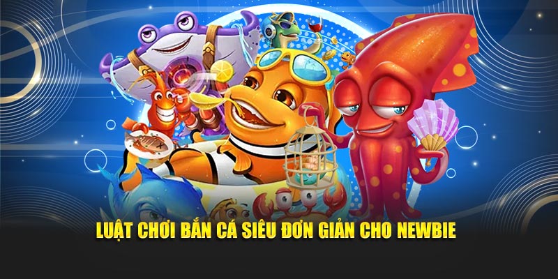 Luật chơi bắn cá siêu đơn giản cho newbie