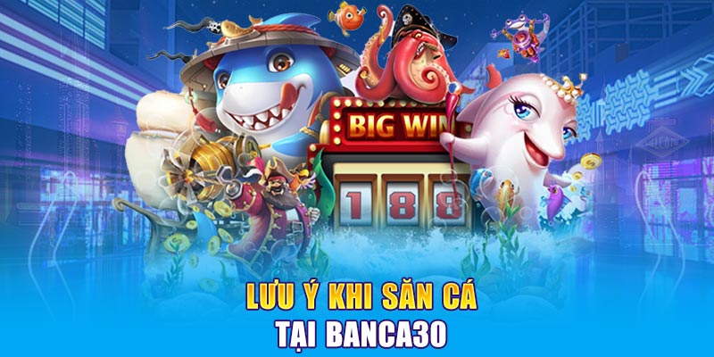 Lưu ý khi săn cá tại Banca30