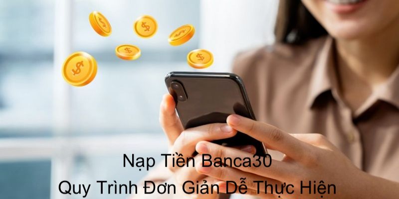 Nạp tiền Banca30 đơn giản, nhanh chóng bảo mật cao