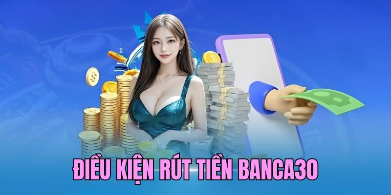 Điều kiện cơ bản cần nhận biết khi rút tiền Banca30